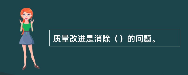 质量改进是消除（）的问题。