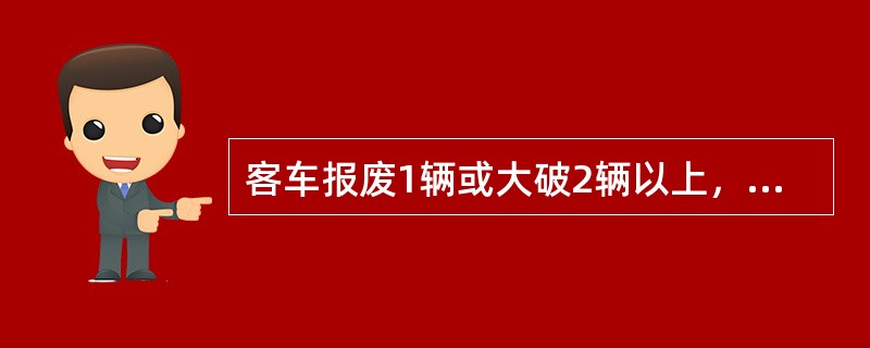 客车报废1辆或大破2辆以上，列为什么事故？