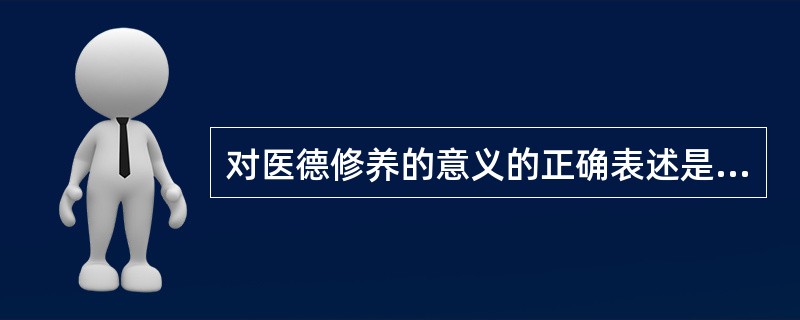 对医德修养的意义的正确表述是（）