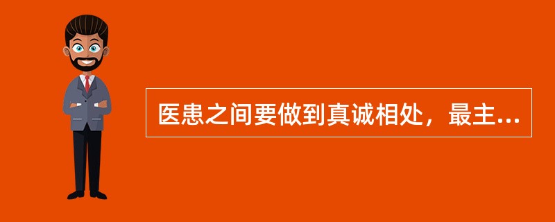 医患之间要做到真诚相处，最主要的是（）