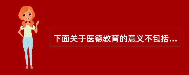 下面关于医德教育的意义不包括（）