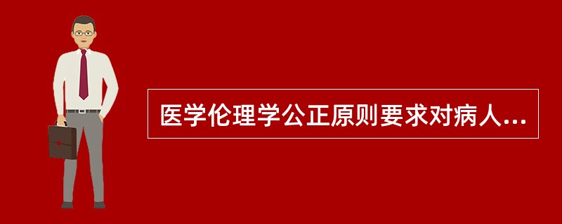 医学伦理学公正原则要求对病人（）