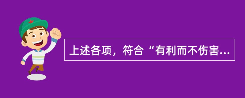 上述各项，符合“有利而不伤害”伦理原则的是（）