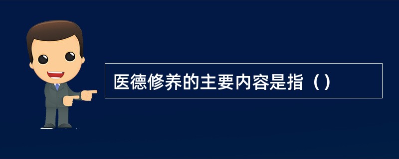 医德修养的主要内容是指（）