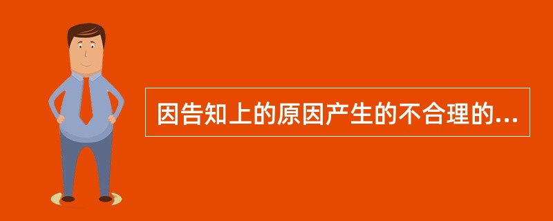 因告知上的原因产生的不合理的危险称为（）。