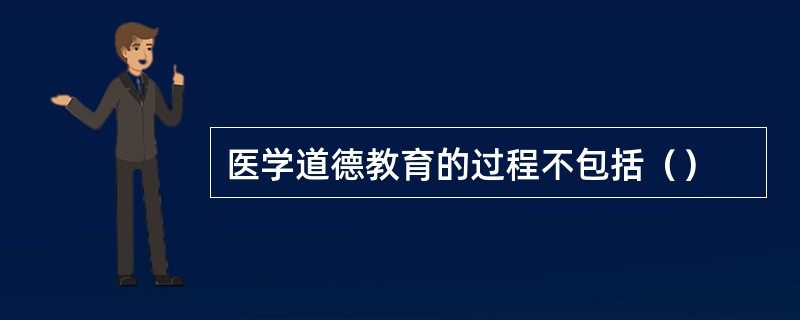 医学道德教育的过程不包括（）