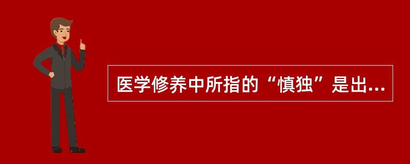 医学修养中所指的“慎独”是出自（）
