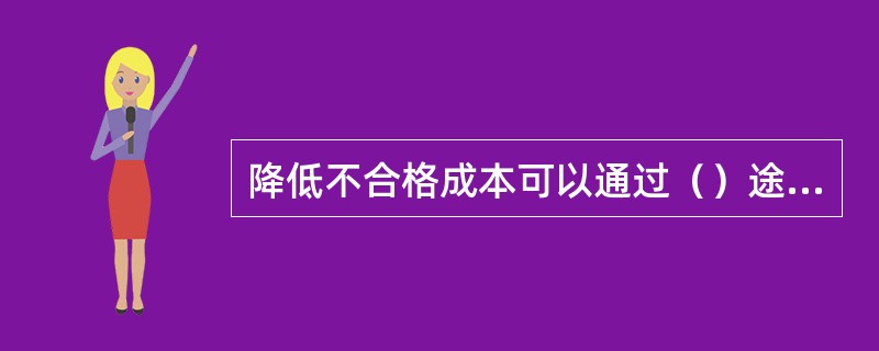 降低不合格成本可以通过（）途径。