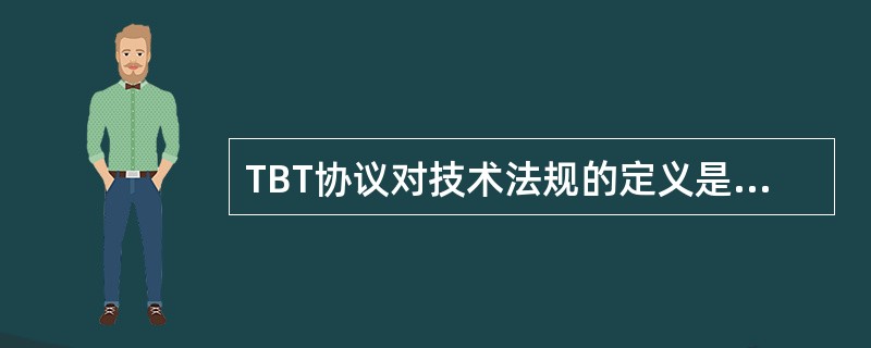 TBT协议对技术法规的定义是（）规定产品特性或加工和生产方法的文件。