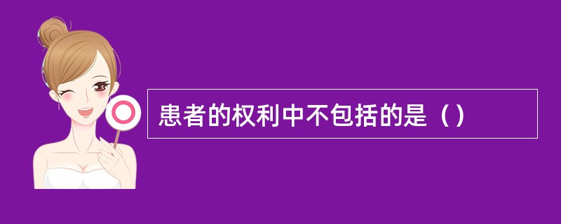 患者的权利中不包括的是（）