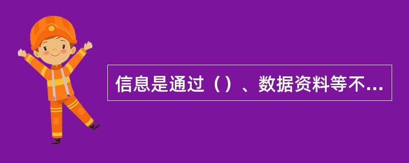 信息是通过（）、数据资料等不同形式和不同媒体对客观事物所作的描述和反映。