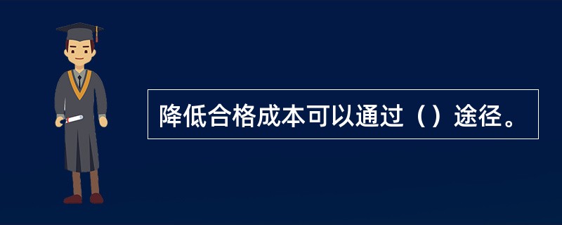 降低合格成本可以通过（）途径。