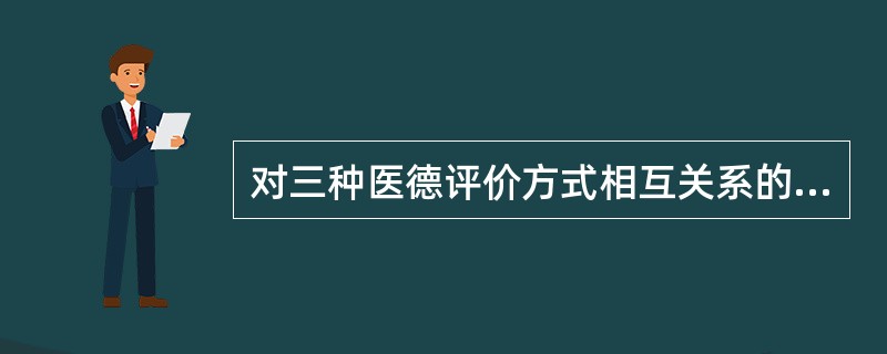 对三种医德评价方式相互关系的正确理解是（）