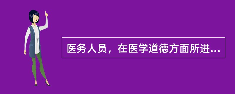 医务人员，在医学道德方面所进行的自我教育、自我锻炼和自我陶冶过程，以及在此基础上