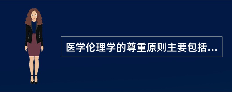 医学伦理学的尊重原则主要包括以下几方面，除了（）