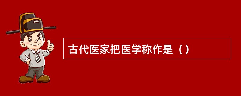 古代医家把医学称作是（）