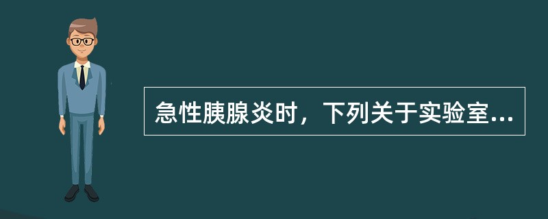 急性胰腺炎时，下列关于实验室检查描述错误的是（）。