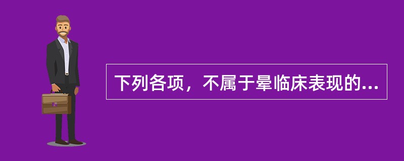 下列各项，不属于晕临床表现的是（）。