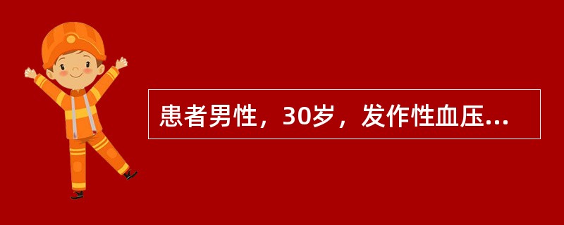 患者男性，30岁，发作性血压增高，发作时血压200/120mmHg，伴头痛，面色