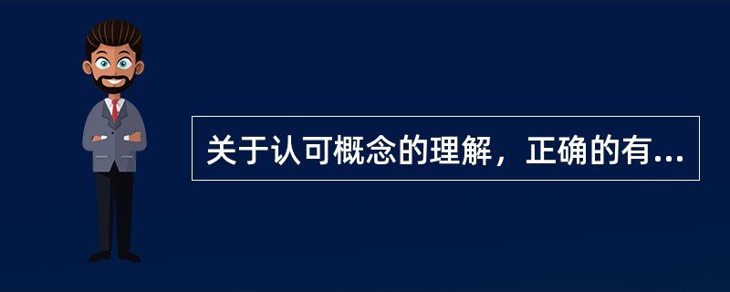 关于认可概念的理解，正确的有（）。