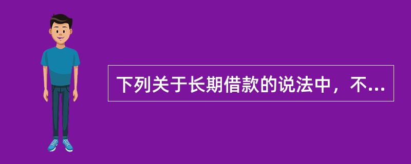 下列关于长期借款的说法中，不正确的是（）。