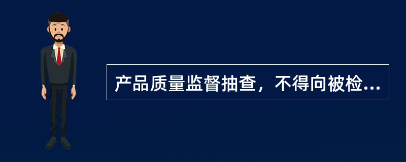 产品质量监督抽查，不得向被检查人（）。