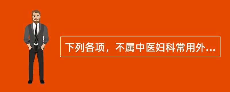 下列各项，不属中医妇科常用外治法的是（）。