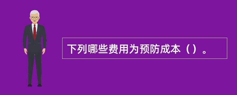 下列哪些费用为预防成本（）。