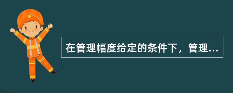 在管理幅度给定的条件下，管理层次与组织规模的大小（）。