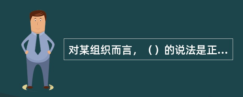 对某组织而言，（）的说法是正确的。