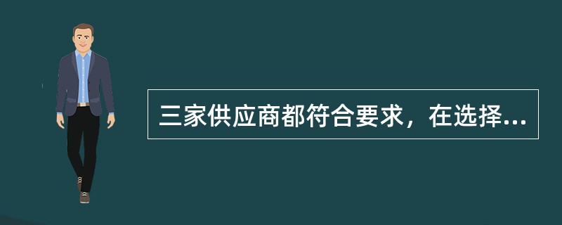 三家供应商都符合要求，在选择供应商数量时应根据（）。