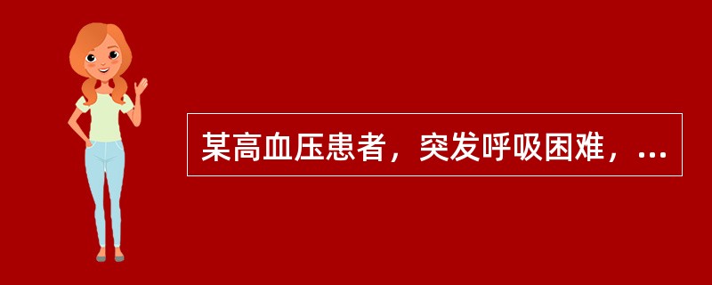 某高血压患者，突发呼吸困难，不能平卧，双肺满布湿性啰音，测血压为32.0/16.