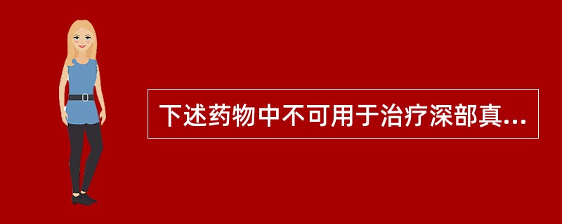 下述药物中不可用于治疗深部真菌感染的是（）