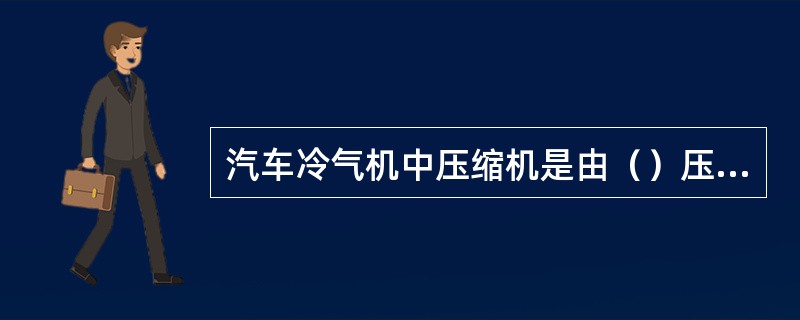 汽车冷气机中压缩机是由（）压缩而提高制冷剂（）的一种泵，它是整个制冷系统的心脏。