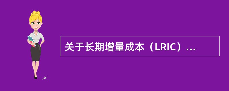 关于长期增量成本（LRIC）的说法，不正确的有（）。