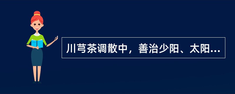 川芎茶调散中，善治少阳、太阳、阳明经头痛的药是（）.