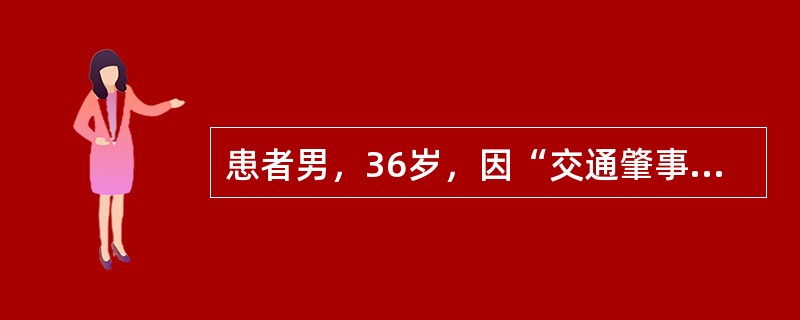 患者男，36岁，因“交通肇事后胸部疼痛30min”来诊。查体：T36.5℃，P1