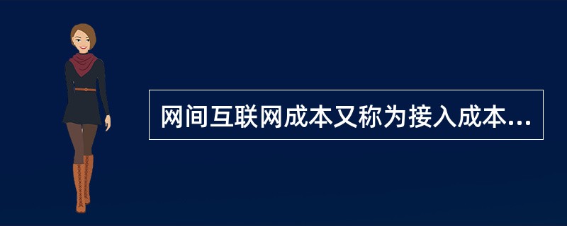 网间互联网成本又称为接入成本，其成本构成包括（）。