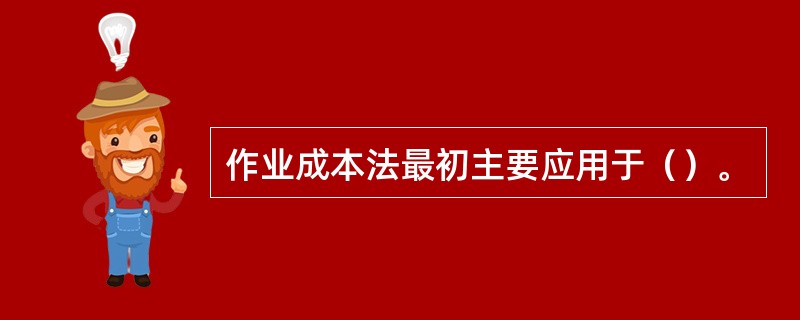 作业成本法最初主要应用于（）。