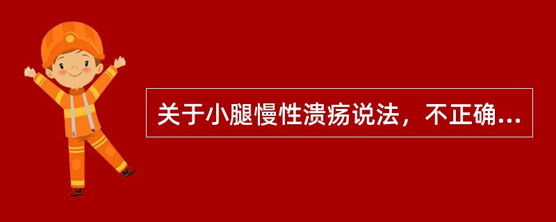 关于小腿慢性溃疡说法，不正确的是（）