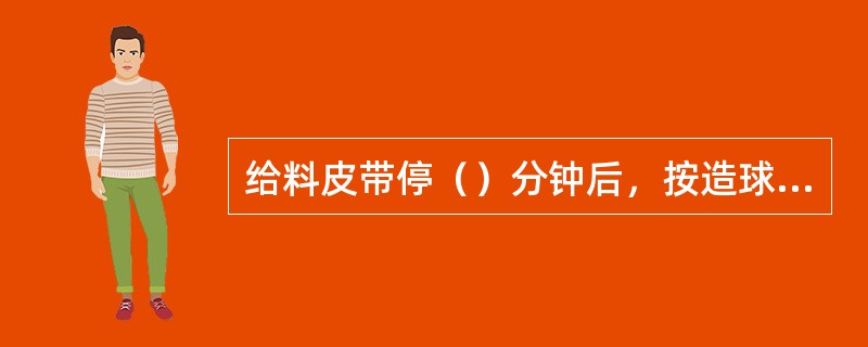 给料皮带停（）分钟后，按造球机停机按钮。