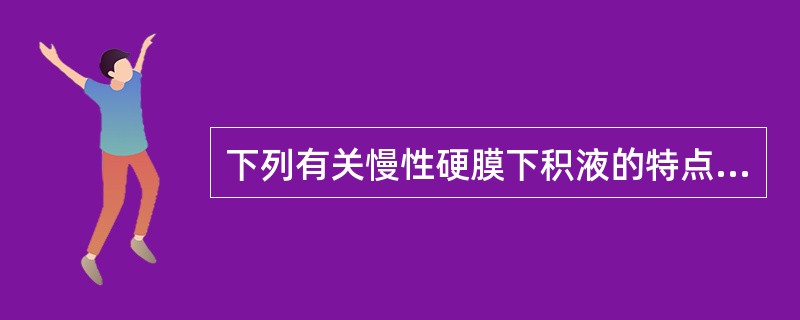 下列有关慢性硬膜下积液的特点中，不正确的是（）。