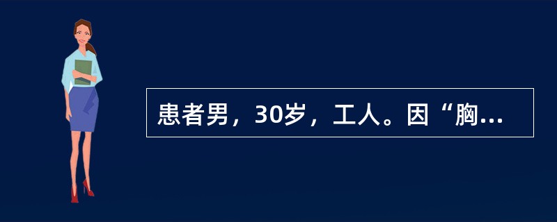 患者男，30岁，工人。因“胸闷不适1周，无明显发热”来诊。患者3个月前自4.5米