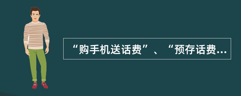 “购手机送话费”、“预存话费送手机”是许多移动公司的促销策略，这是（）在实践中的