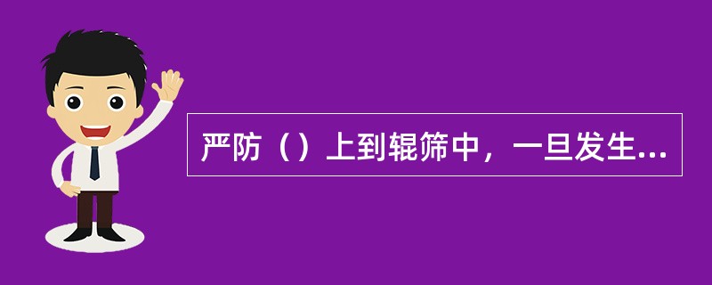 严防（）上到辊筛中，一旦发生此种情况，要尽快（）该套设备，将杂物清出。