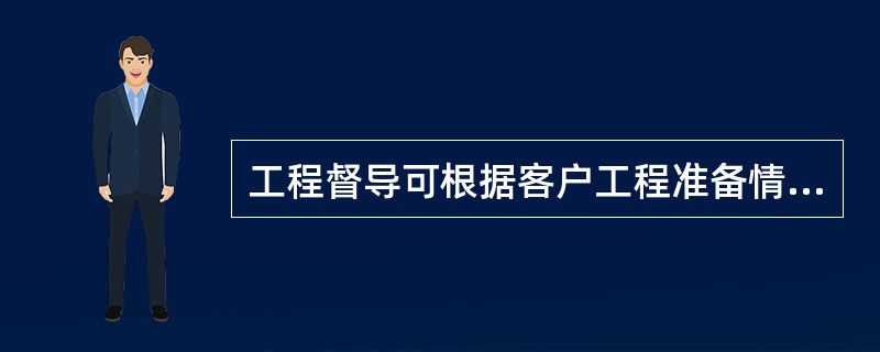 工程督导可根据客户工程准备情况判断工程能否开工。安装准备条件主要考虑如下方面：（