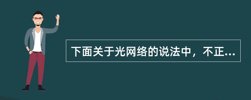 下面关于光网络的说法中，不正确的是（）。