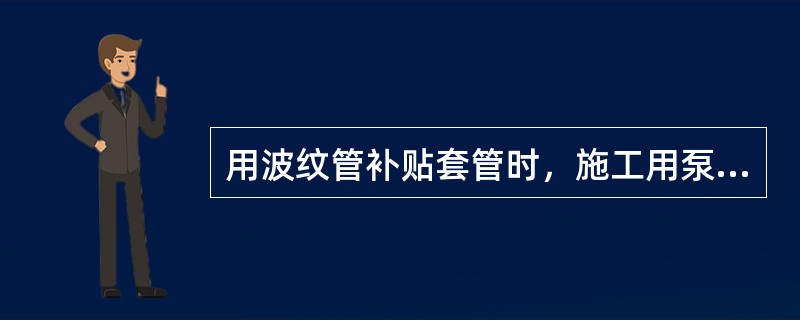 用波纹管补贴套管时，施工用泵车和地面管线的工作压力应不低于（）。