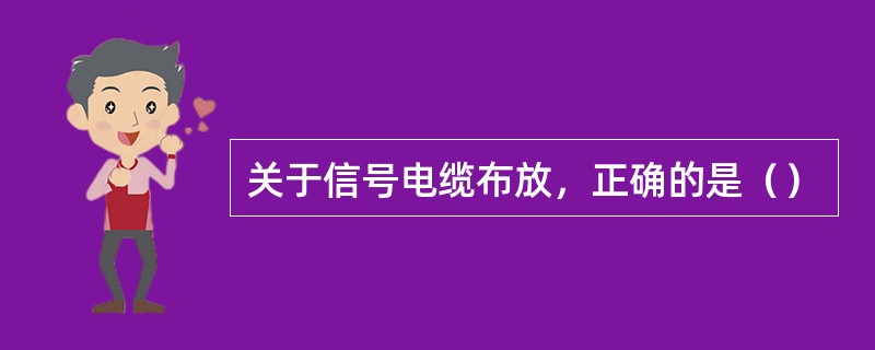 关于信号电缆布放，正确的是（）