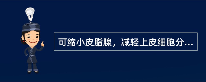 可缩小皮脂腺，减轻上皮细胞分化（）